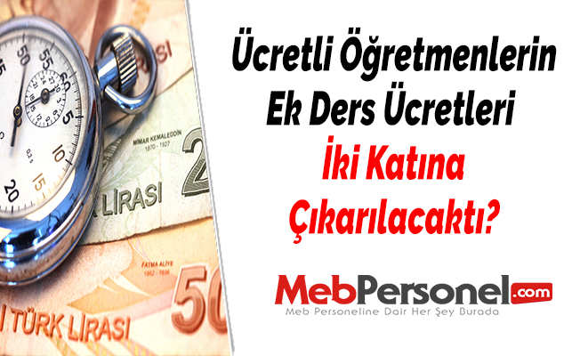 Ücretli Öğretmenlerin Ek Ders Ücretleri İki Katına Çıkarılacaktı?