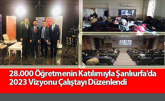 28.000 Öğretmenin Katılımıyla Şanlıurfa’da 2023 Vizyonu Çalıştayı Düzenlendi