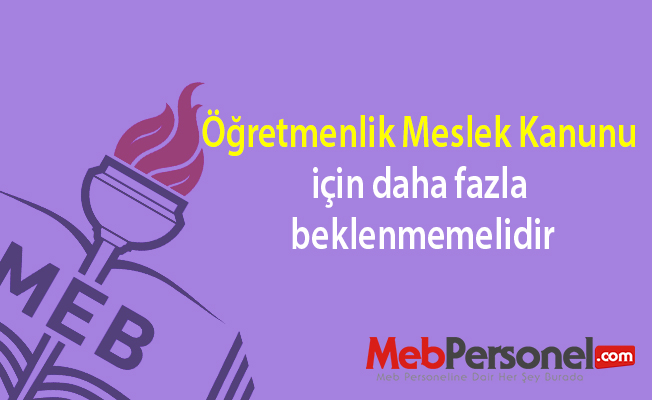 Öğretmenlik Meslek Kanunu için daha fazla beklenmemelidir