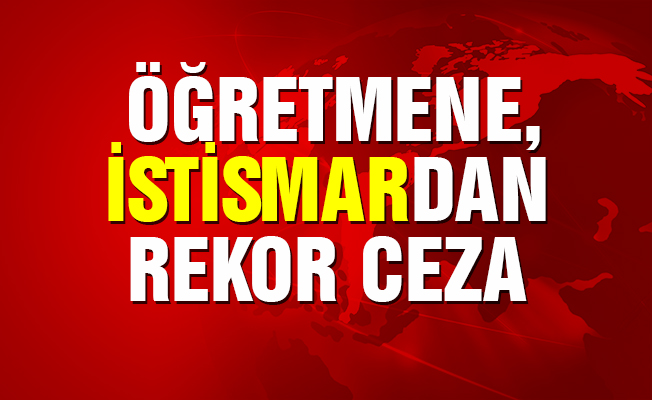 Öğretmene istismardan rekor ceza!