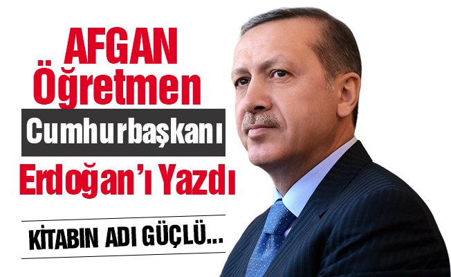 Afgan öğretmen Cumhurbaşkanı Erdoğan'ı yazdı