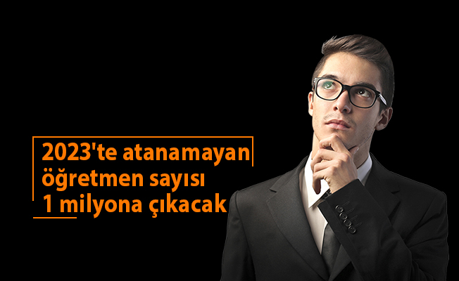 2023'te atanamayan öğretmen sayısı 1 milyona çıkacak