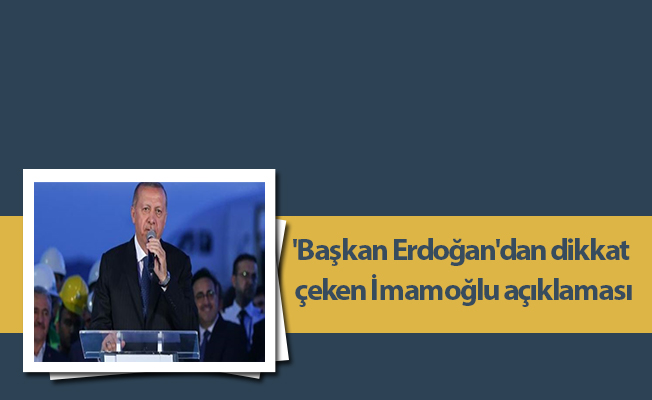Başkan Erdoğan'dan dikkat çeken İmamoğlu açıklaması