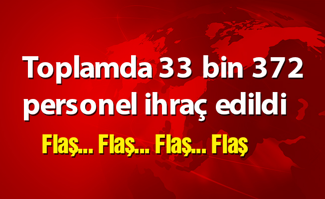 Toplamda 33 bin 372 personel ihraç edildi