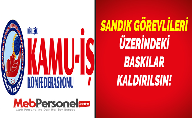 SANDIK GÖREVLİLERİ ÜZERİNDEKİ BASKILAR KALDIRILSIN!