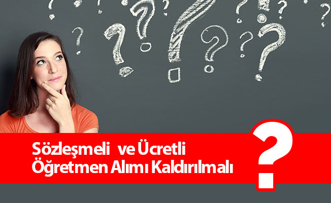 Sözleşmeli   ve Ücretli Öğretmen Alımı Kaldırılmalı