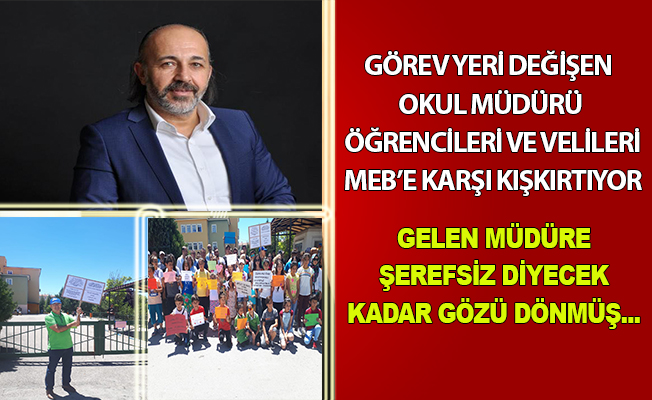 GÖREV YERİ DEĞİŞEN OKUL MÜDÜRÜ ÖĞRENCİLERİ VE VELİLERİ MEB’E KARŞI KIŞKIRTIYOR