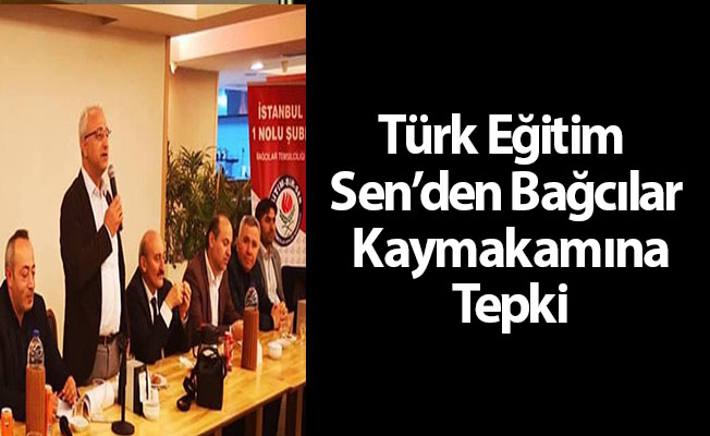 Türk Eğitim Sen’den Bağcılar Kaymakamına Tepki