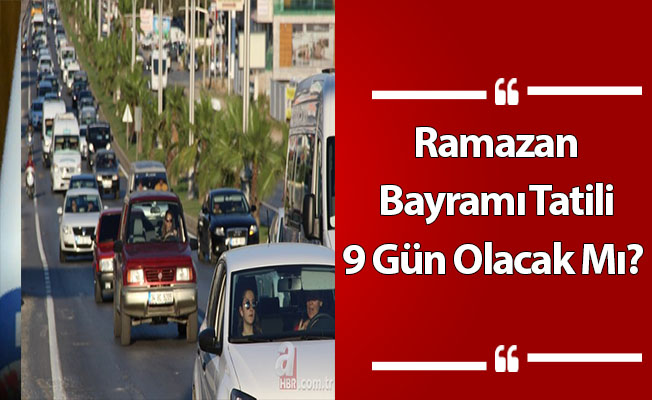 Ramazan Bayramı Tatili 9 Gün Olacak Mı?