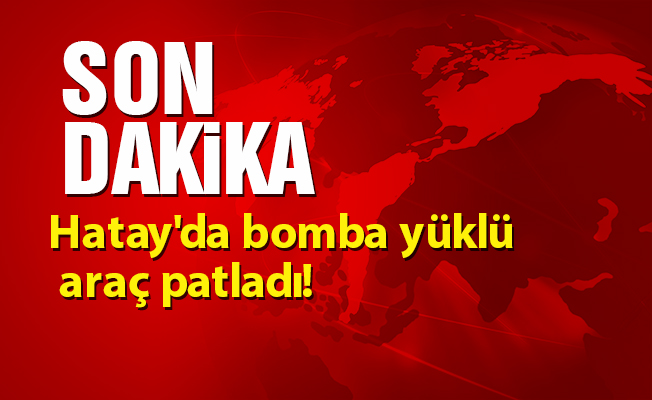 Hatay'da bomba yüklü araç patladı!