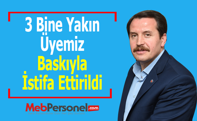 3 Bine Yakın Üyemiz Baskıyla İstifa Ettirildi
