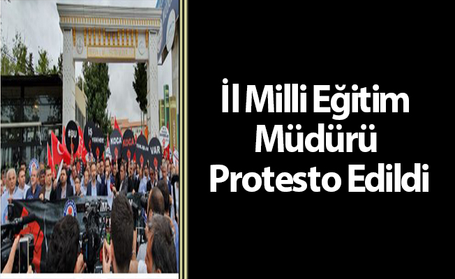 İl Milli Eğitim Müdürü Protesto Edildi