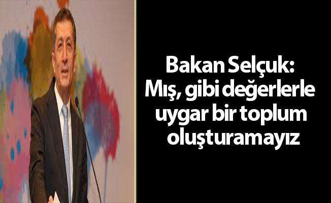 Bakan Selçuk: Mış, gibi değerlerle uygar bir toplum oluşturamayız