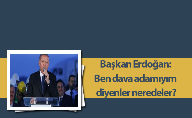 Başkan Erdoğan: Ben dava adamıyım diyenler neredeler?