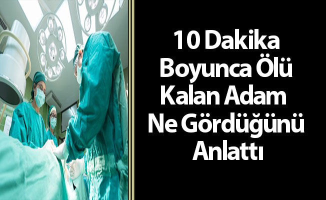 10 Dakika Boyunca Ölü Kalan Adam Ne Gördüğünü Anlattı