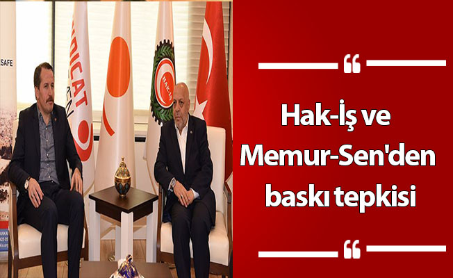 Hak-İş ve Memur-Sen'den baskı tepkisi