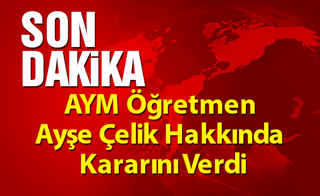 Son Dakika... AYM Öğretmen Ayşe Çelik Hakkında Kararını Verdi