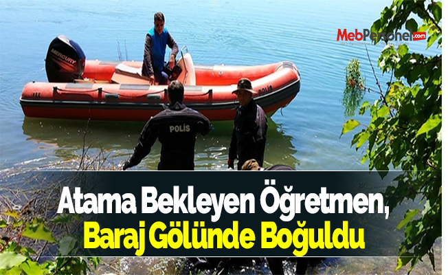 Atama Bekleyen Öğretmen, Baraj Gölünde Boğuldu