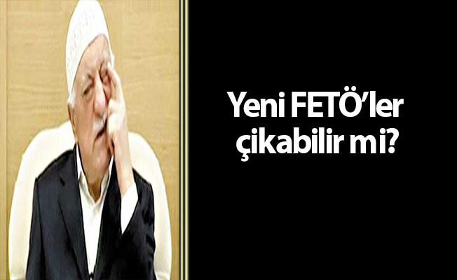 Yeni FETÖ’ler çikabilir mi?