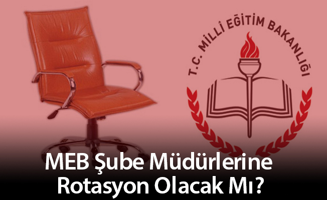 MEB Şube Müdürlerine Rotasyon Olacak Mı?