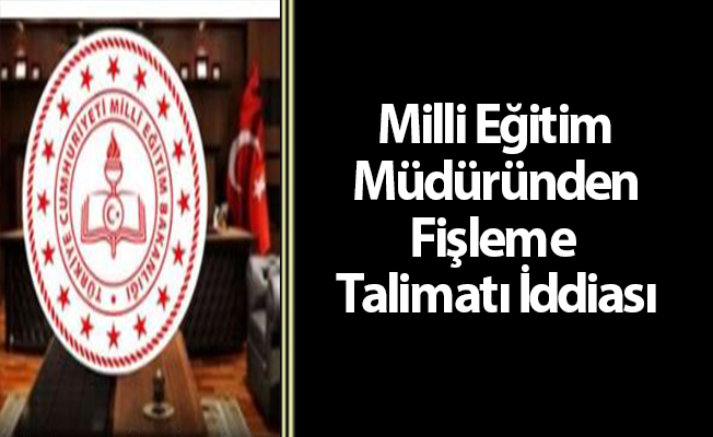 Milli Eğitim Müdüründen Fişleme Talimatı İddiası