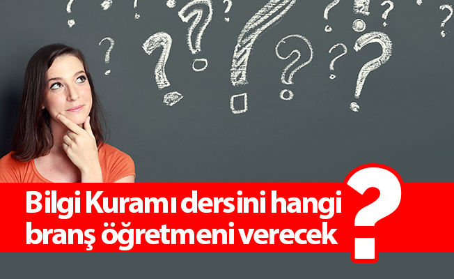 Bilgi Kuramı dersini hangi branş öğretmeni verecek