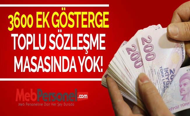 3600 EK GÖSTERGE TOPLU SÖZLEŞME MASASINDA YOK!
