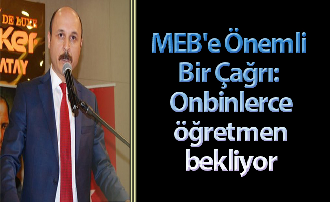 MEB'e Önemli Bir Çağrı: Onbinlerce öğretmen bekliyor