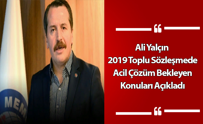 Ali Yalçın 2019 Toplu Sözleşmede Acil Çözüm Bekleyen Konuları Açıkladı