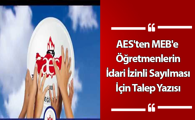 AES'ten MEB'e Öğretmenlerin İdari İzinli Sayılması İçin Talep Yazısı