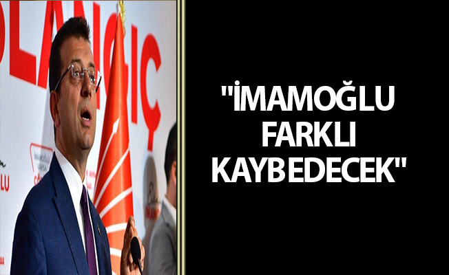 "İMAMOĞLU FARKLI KAYBEDECEK"