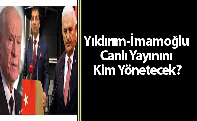 Yıldırım-İmamoğlu Canlı Yayınını Kim Yönetecek?