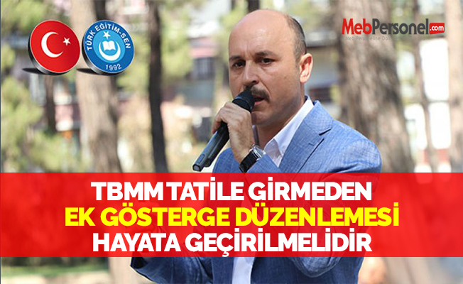 TBMM TATİLE GİRMEDEN EK GÖSTERGE DÜZENLEMESİ HAYATA GEÇİRİLMELİDİR