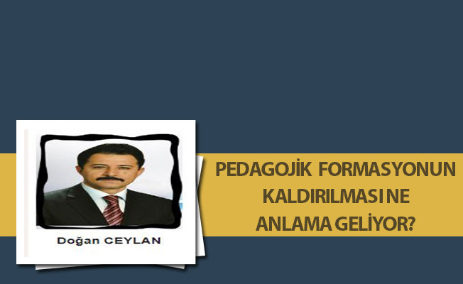 PEDAGOJİK FORMASYONUN KALDIRILMASI NE ANLAMA GELİYOR?