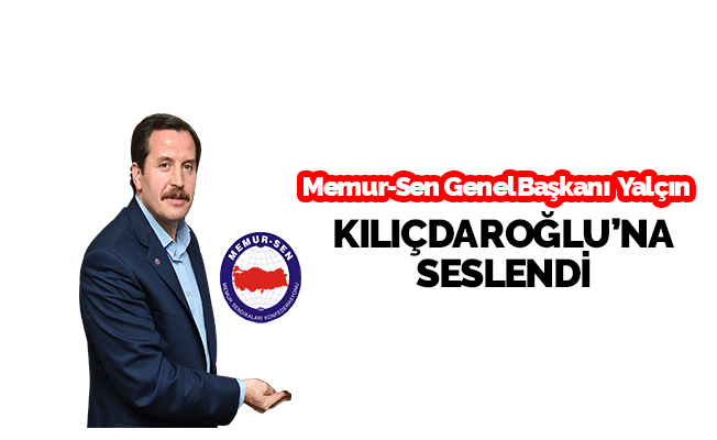 Memur-Sen Genel Başkanı, Kılıçdaroğlu'na seslendi
