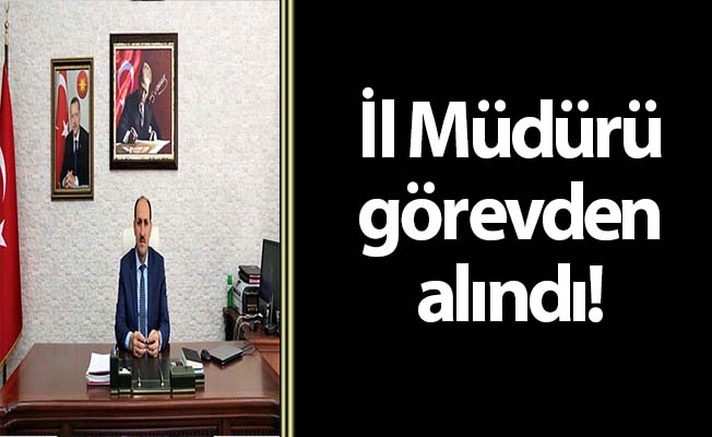 İl Müdürü görevden alındı!