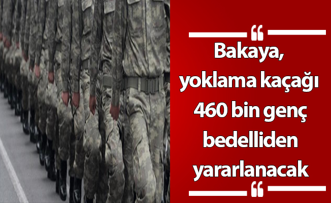 Bakaya, yoklama kaçağı 460 bin genç bedelliden yararlanacak