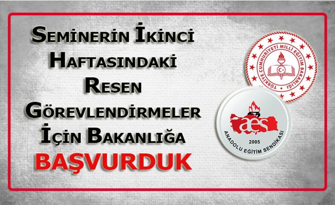 SEMİNERİN İKİNCİ HAFTASINDAKİ RESEN GÖREVLENDİRMELER İÇİN BAKANLIĞA BAŞVURDUK