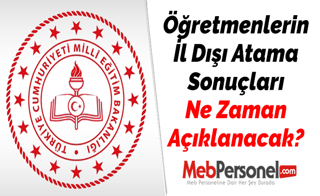 Öğretmenlerin İl Dışı Atama Sonuçları Ne Zaman Açıklanacak?