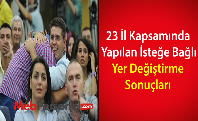 23 İl Kapsamında Yapılan İsteğe Bağlı Yer Değiştirme Sonuçları
