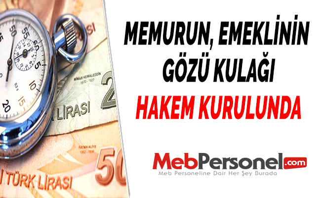 Memur ve memur emeklisinin gözü Hakem Kurulunda