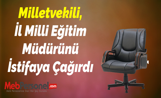 Milletvekili, İl Milli Eğitim Müdürünü İstifaya Çağırdı