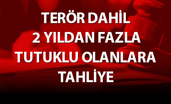 TERÖR DAHİL 2 YILDAN FAZLA TUTUKLU OLANLARA TAHLİYE
