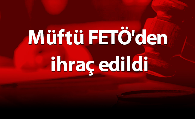 Müftü FETÖ'den ihraç edildi