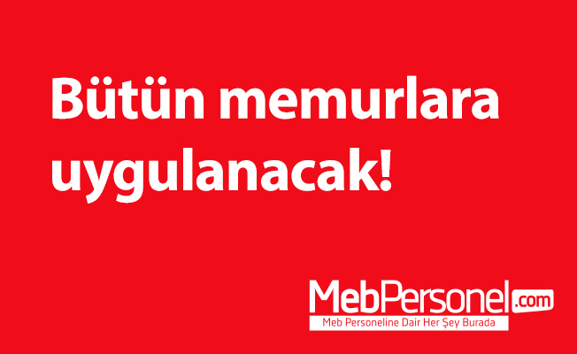 Bütün memurlara uygulanacak!