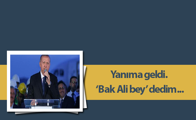 Yanıma geldi. ‘Bak Ali bey’ dedim...