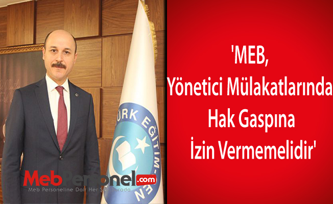 'MEB, yönetici mülakatlarında hak gaspına izin vermemelidir'
