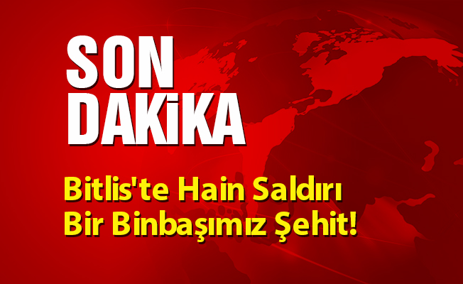 Bitlis'te Hain Saldırı Bir Binbaşımız Şehit!