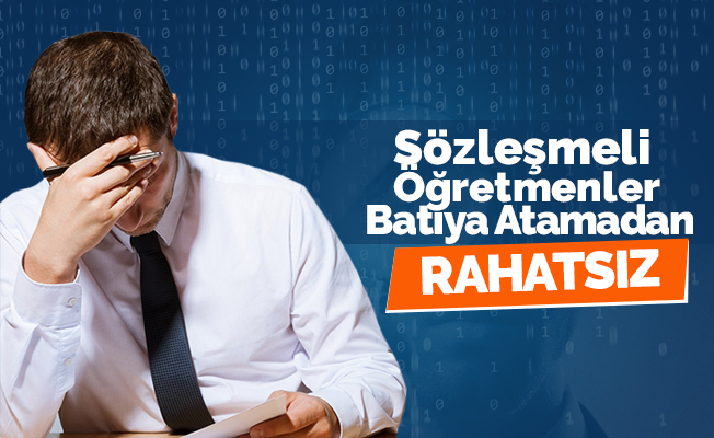 Sözleşmeli Öğretmenler Batı İllerine Atama Yapılmasından Rahatsız