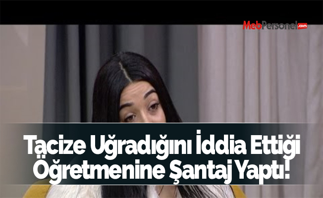 'Tacizine uğradığı iddia ettiği öğretmenine şantaj yaptı'